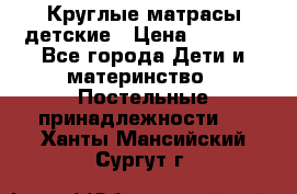 Круглые матрасы детские › Цена ­ 3 150 - Все города Дети и материнство » Постельные принадлежности   . Ханты-Мансийский,Сургут г.